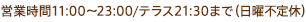 営業時間11：00〜23：00・テラス21:30まで（日曜不定休）